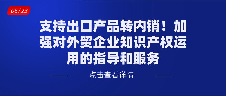 国务院：支持出口产品转内销！加强对外贸企业知识产权运用的指导和服务